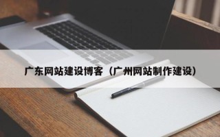 平邑广东网站建设博客（广州网站制作建设）