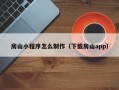 平邑房山小程序怎么制作（下载房山app）