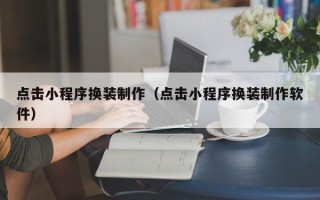 平邑点击小程序换装制作（点击小程序换装制作软件）