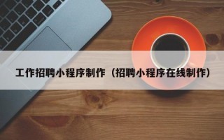 平邑工作招聘小程序制作（招聘小程序在线制作）