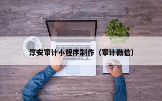 平邑淳安审计小程序制作（审计微信）