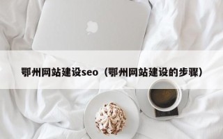 平邑鄂州网站建设seo（鄂州网站建设的步骤）