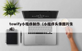 平邑towify小程序制作（小程序头像图片生成）