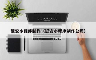 平邑延安小程序制作（延安小程序制作公司）