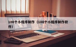 平邑100个小程序制作（100个小程序制作软件）