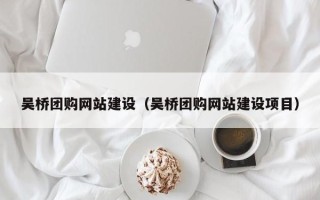 平邑吴桥团购网站建设（吴桥团购网站建设项目）